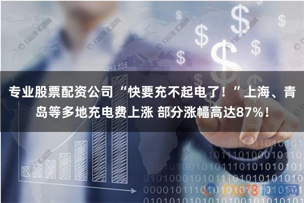 专业股票配资公司 “快要充不起电了!”上海、青岛等多地充电费上涨 部分涨幅高达87%!