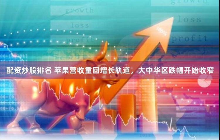 配资炒股排名 苹果营收重回增长轨道，大中华区跌幅开始收窄