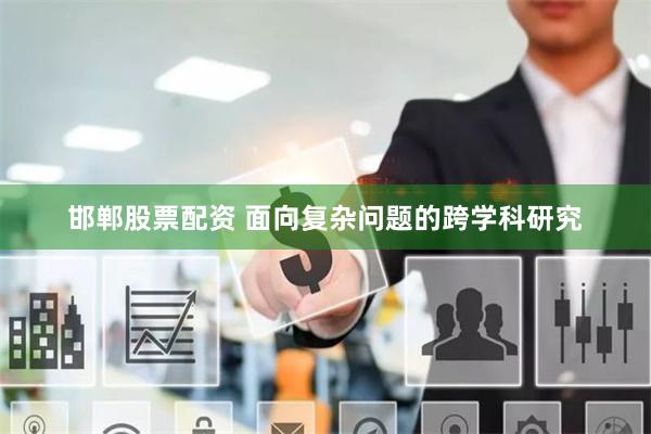 邯郸股票配资 面向复杂问题的跨学科研究