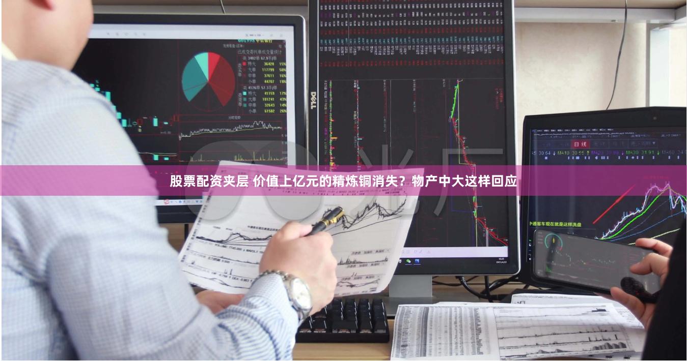 股票配资夹层 价值上亿元的精炼铜消失？物产中大这样回应