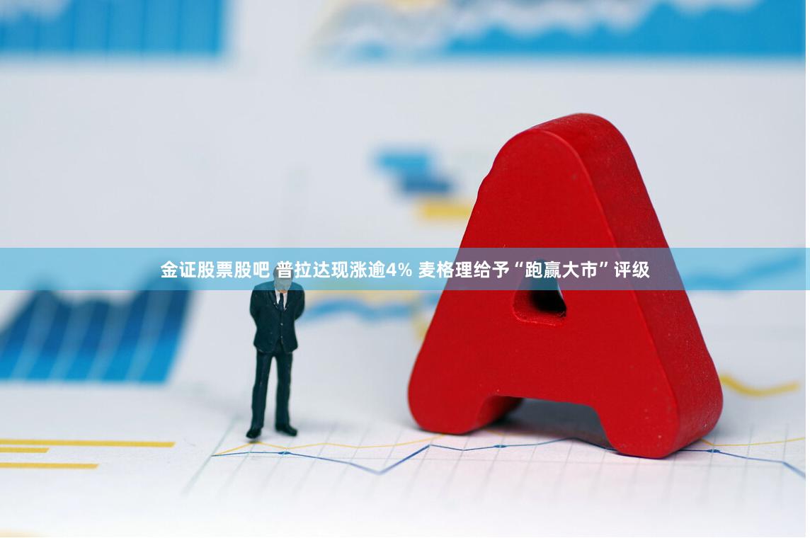 金证股票股吧 普拉达现涨逾4% 麦格理给予“跑赢大市”评级