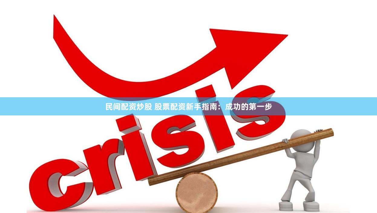 民间配资炒股 股票配资新手指南：成功的第一步
