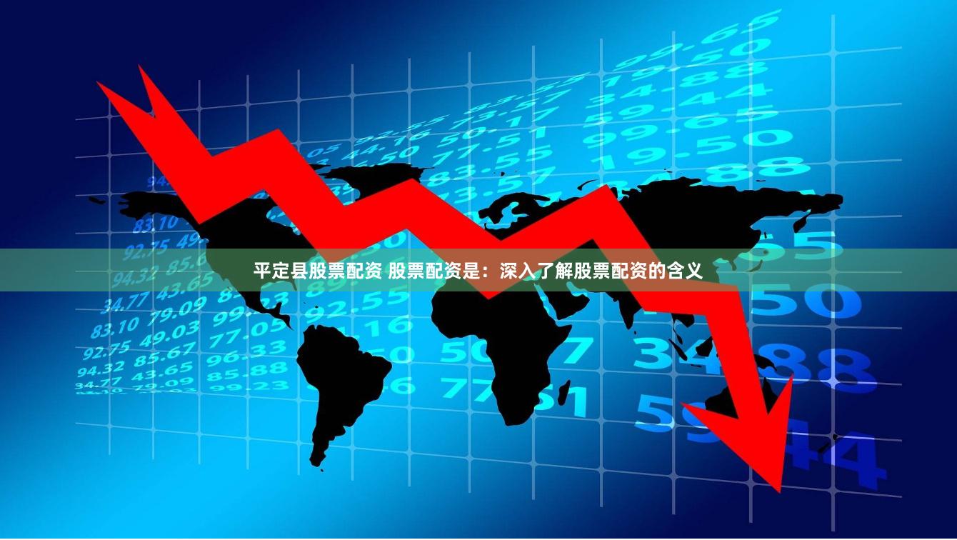 平定县股票配资 股票配资是：深入了解股票配资的含义