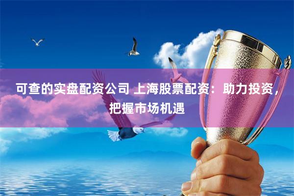 可查的实盘配资公司 上海股票配资：助力投资，把握市场机遇