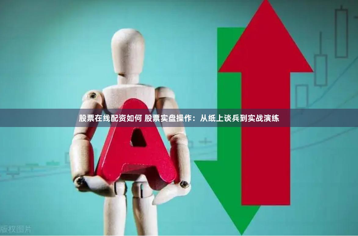 股票在线配资如何 股票实盘操作：从纸上谈兵到实战演练