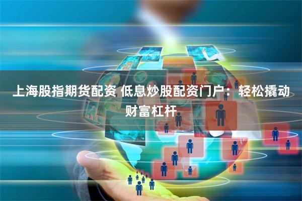 上海股指期货配资 低息炒股配资门户:轻松撬动财富杠杆