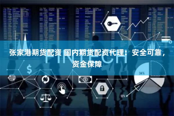 张家港期货配资 国内期货配资代理:安全可靠,资金保障