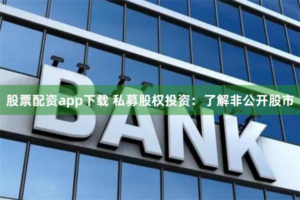 股票配资app下载 私募股权投资:了解非公开股市