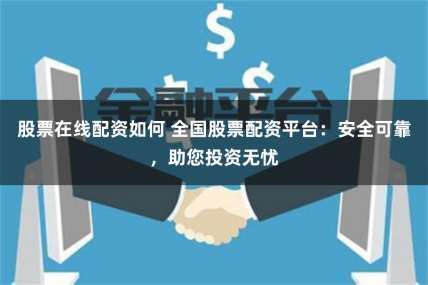 股票在线配资如何 全国股票配资平台：安全可靠，助您投资无忧