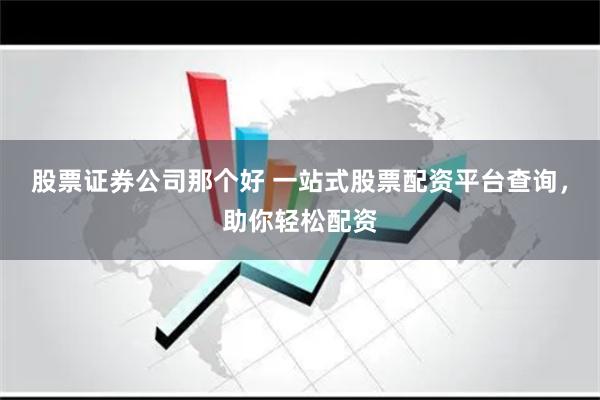 股票证券公司那个好 一站式股票配资平台查询，助你轻松配资