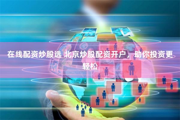 在线配资炒股选 北京炒股配资开户，助你投资更轻松