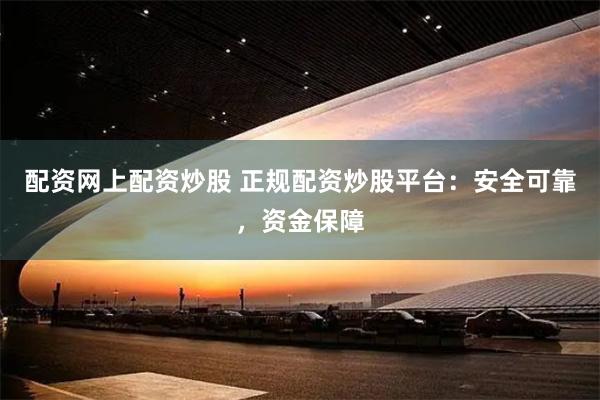 配资网上配资炒股 正规配资炒股平台：安全可靠，资金保障