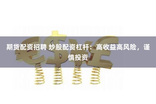 期货配资招聘 炒股配资杠杆：高收益高风险，谨慎投资