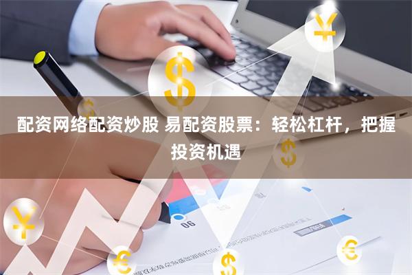 配资网络配资炒股 易配资股票：轻松杠杆，把握投资机遇