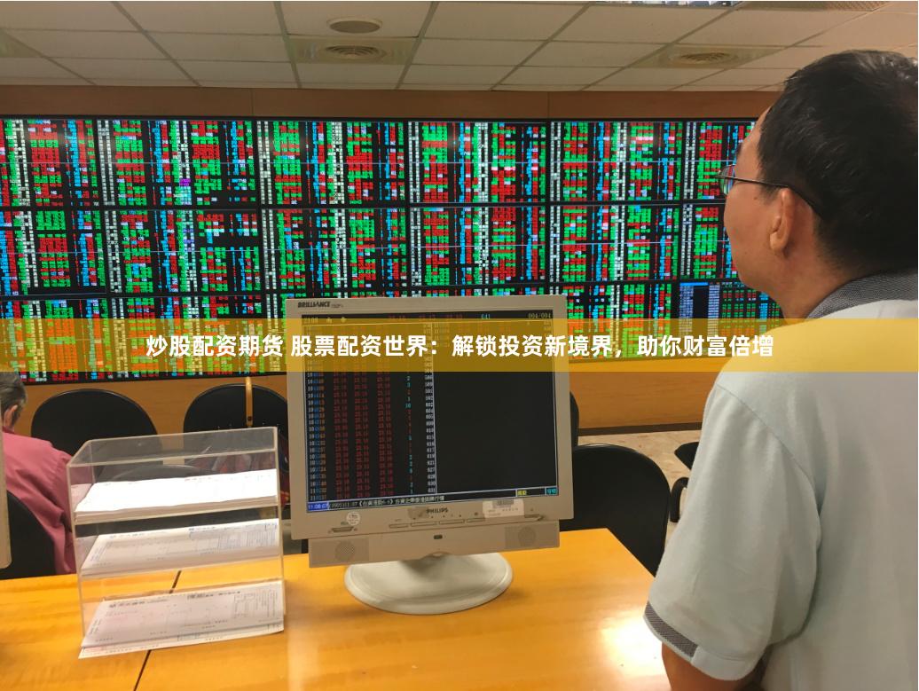 炒股配资期货 股票配资世界：解锁投资新境界，助你财富倍增