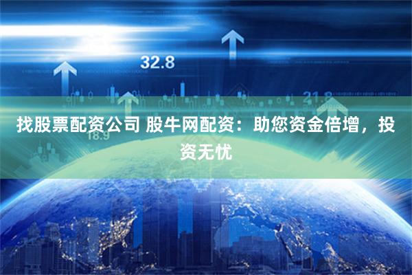 找股票配资公司 股牛网配资：助您资金倍增，投资无忧