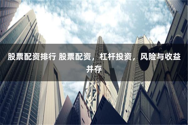 股票配资排行 股票配资，杠杆投资，风险与收益并存