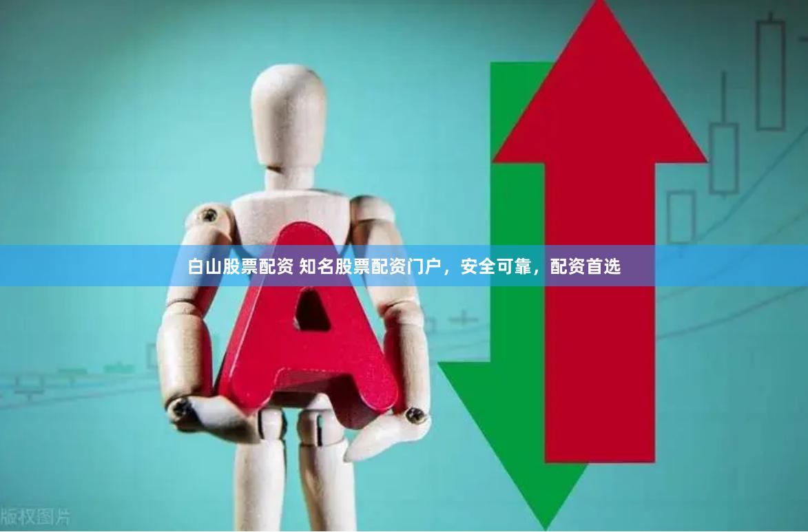 白山股票配资 知名股票配资门户，安全可靠，配资首选