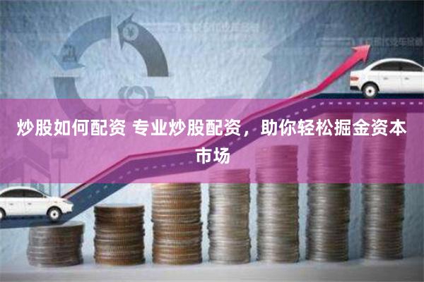 炒股如何配资 专业炒股配资，助你轻松掘金资本市场