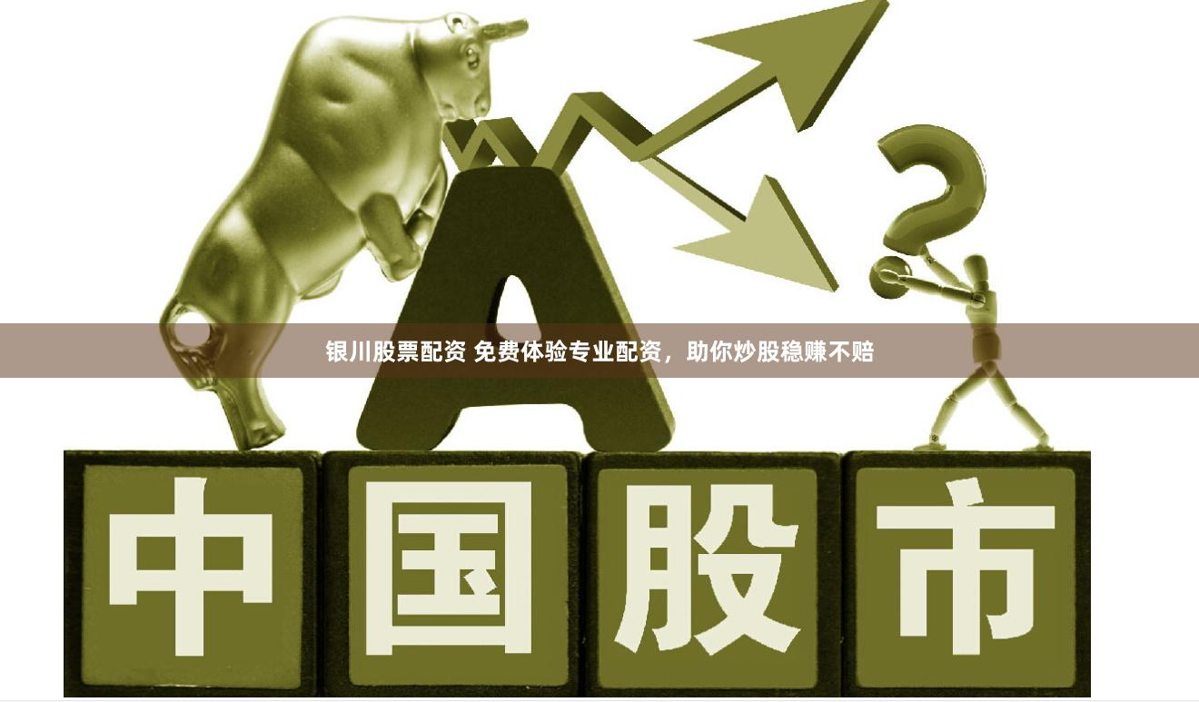 银川股票配资 免费体验专业配资，助你炒股稳赚不赔