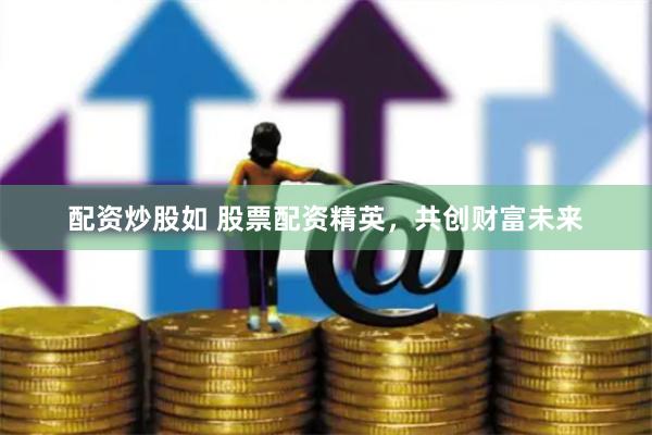 配资炒股如 股票配资精英，共创财富未来