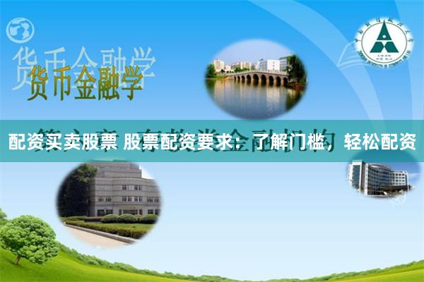 配资买卖股票 股票配资要求：了解门槛，轻松配资