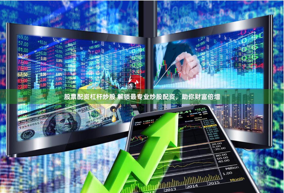 股票配资杠杆炒股 解锁最专业炒股配资，助你财富倍增