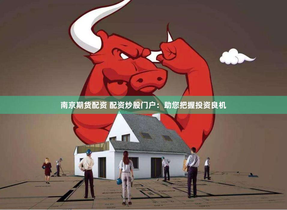 南京期货配资 配资炒股门户：助您把握投资良机