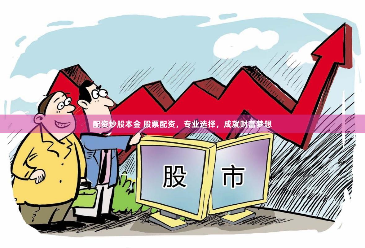配资炒股本金 股票配资，专业选择，成就财富梦想