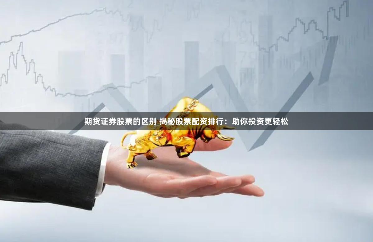 期货证券股票的区别 揭秘股票配资排行：助你投资更轻松