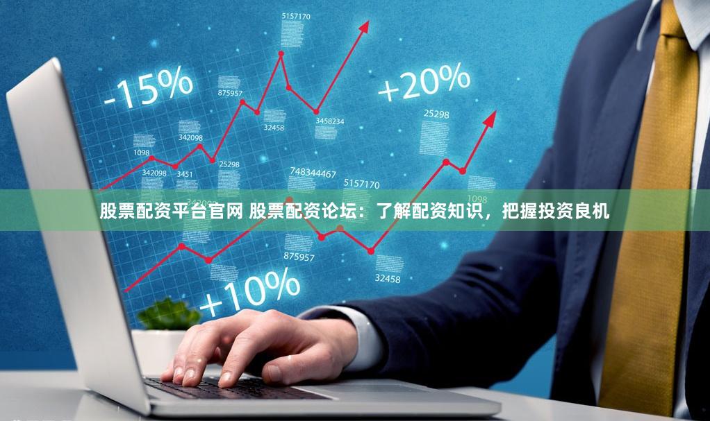 股票配资平台官网 股票配资论坛：了解配资知识，把握投资良机