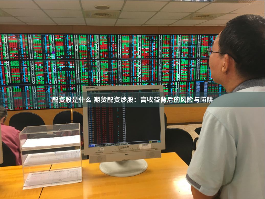 配资股是什么 期货配资炒股：高收益背后的风险与陷阱