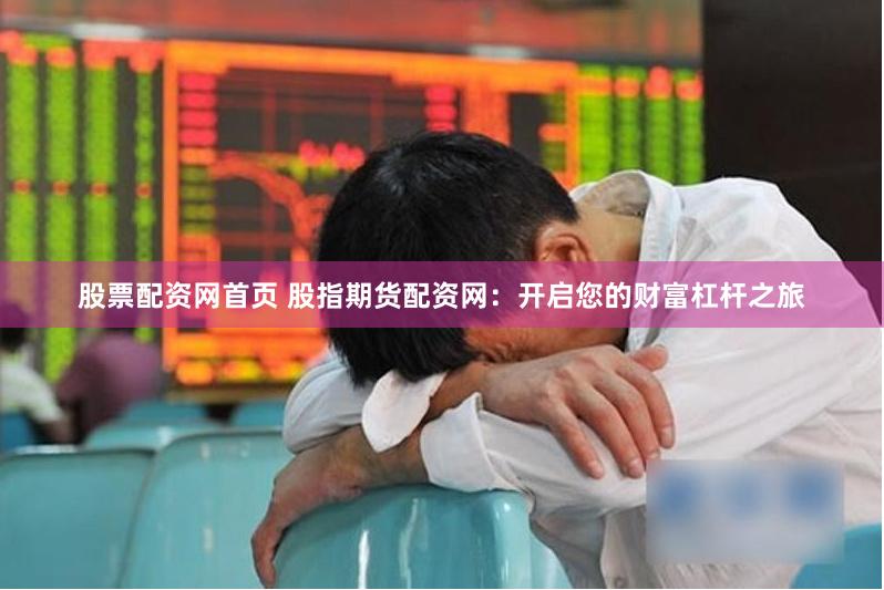 股票配资网首页 股指期货配资网：开启您的财富杠杆之旅