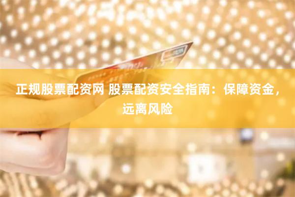 正规股票配资网 股票配资安全指南：保障资金，远离风险