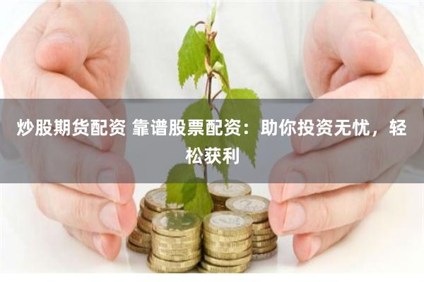炒股期货配资 靠谱股票配资：助你投资无忧，轻松获利