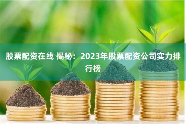 股票配资在线 揭秘：2023年股票配资公司实力排行榜