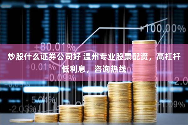 炒股什么证券公司好 温州专业股票配资，高杠杆低利息，咨询热线