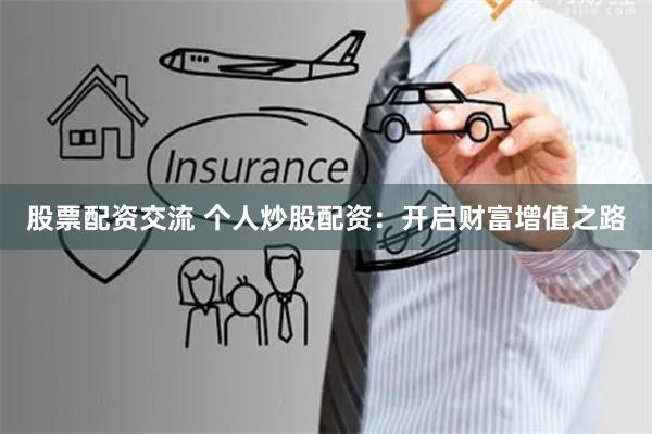 股票配资交流 个人炒股配资：开启财富增值之路