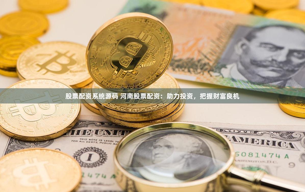 股票配资系统源码 河南股票配资：助力投资，把握财富良机