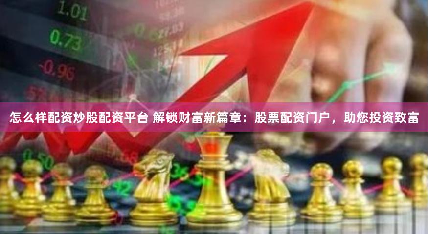 怎么样配资炒股配资平台 解锁财富新篇章:股票配资门户,助您投资致富