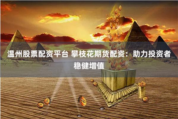 温州股票配资平台 攀枝花期货配资:助力投资者稳健增值