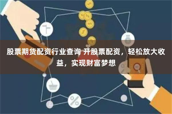股票期货配资行业查询 开股票配资，轻松放大收益，实现财富梦想