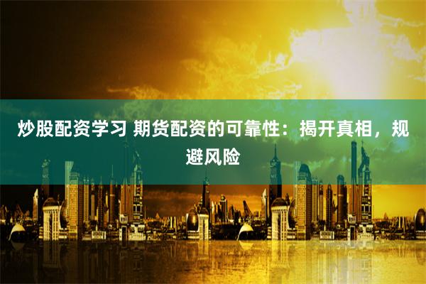 炒股配资学习 期货配资的可靠性:揭开真相,规避风险