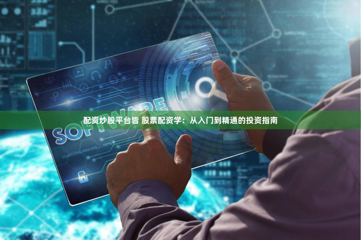 配资炒股平台皆 股票配资学：从入门到精通的投资指南