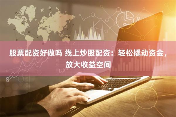 股票配资好做吗 线上炒股配资:轻松撬动资金,放大收益空间