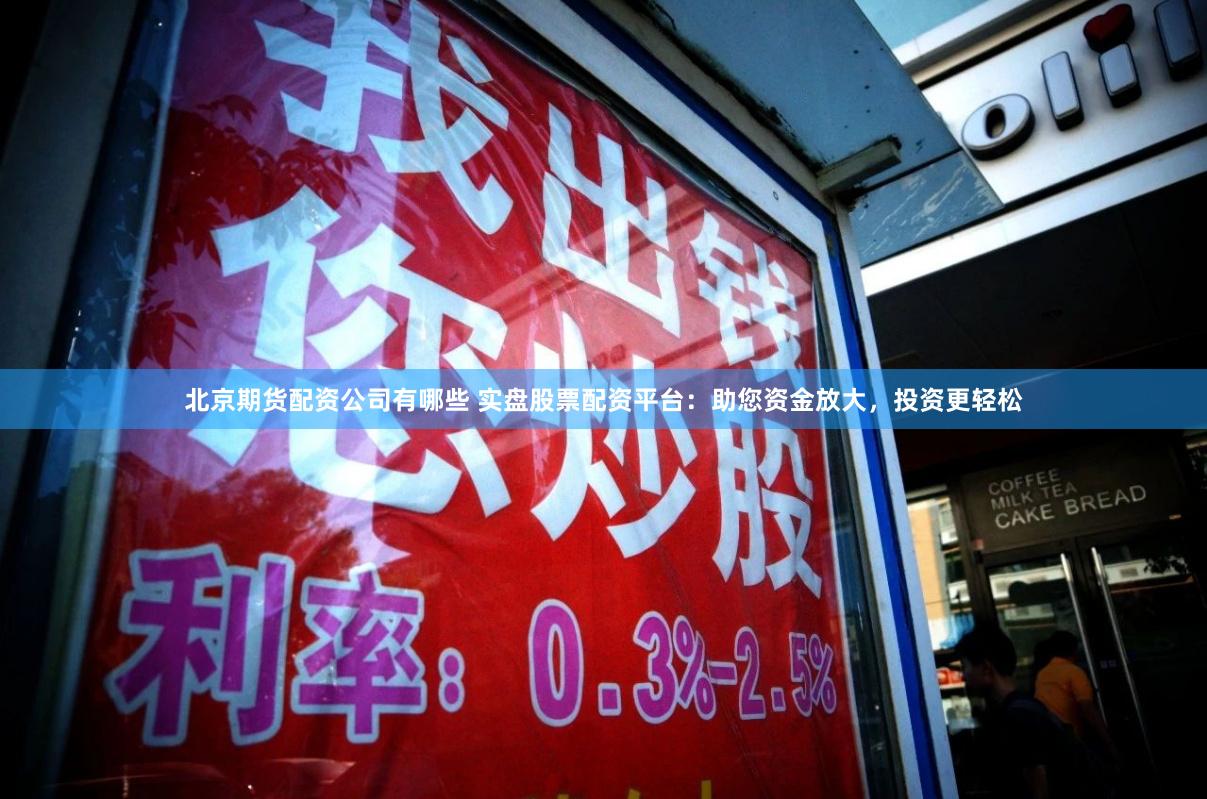 北京期货配资公司有哪些 实盘股票配资平台：助您资金放大，投资更轻松