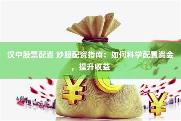 汉中股票配资 炒股配资指南：如何科学配置资金，提升收益