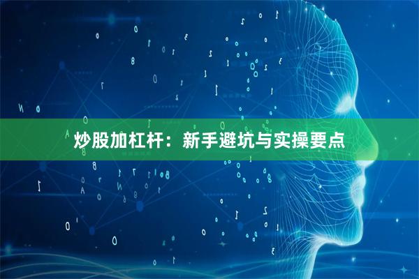 炒股加杠杆：新手避坑与实操要点
