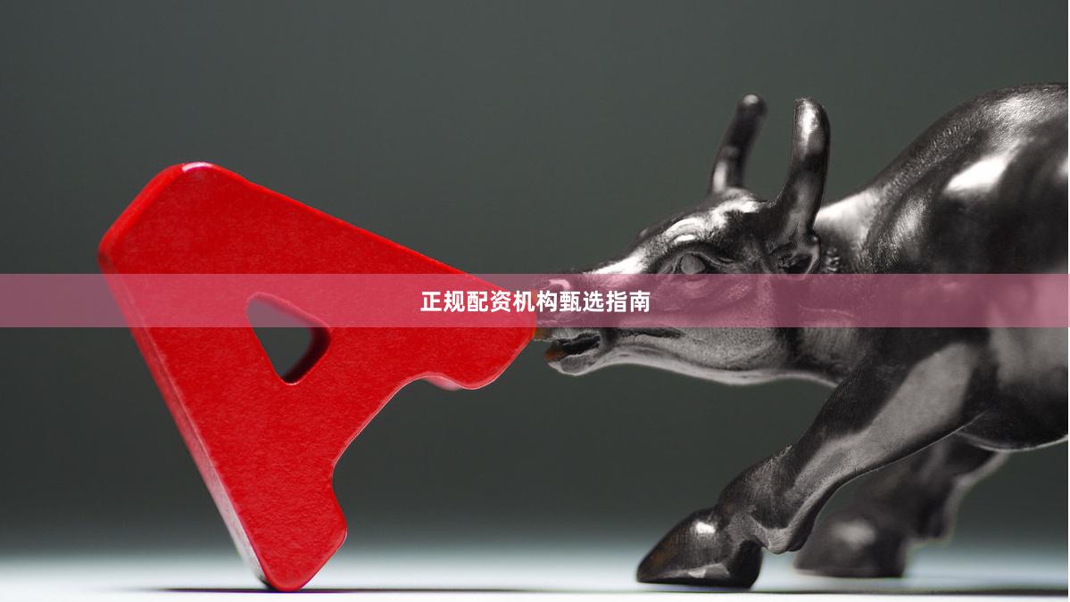 正规配资机构甄选指南