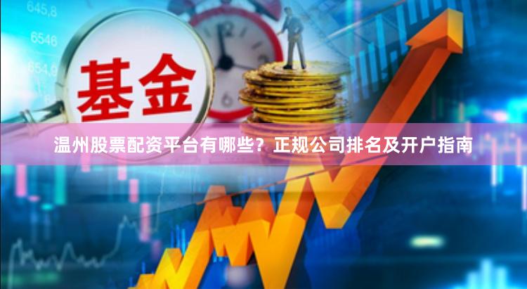 温州股票配资平台有哪些？正规公司排名及开户指南